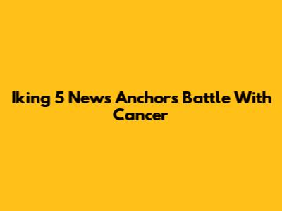 Iking 5 News Anchor's Battle With Cancer