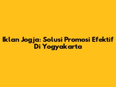 Iklan Jogja: Solusi Promosi Efektif Di Yogyakarta