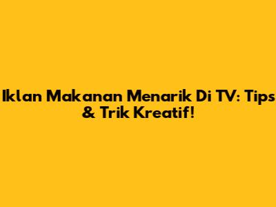 Iklan Makanan Menarik Di TV: Tips & Trik Kreatif!