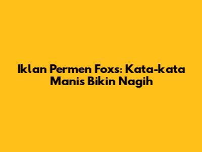 Iklan Permen Fox's: Kata-kata Manis Bikin Nagih
