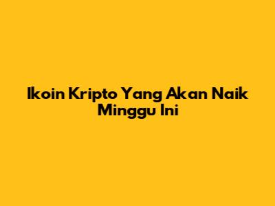 Ikoin Kripto Yang Akan Naik Minggu Ini