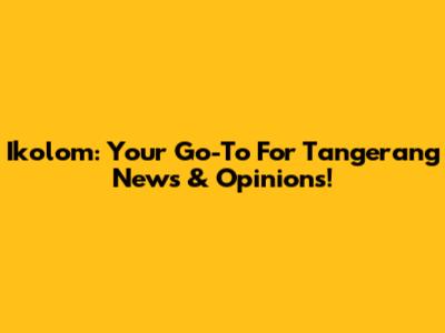 Ikolom: Your Go-To For Tangerang News & Opinions!
