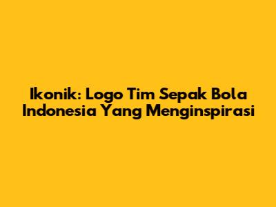 Ikonik: Logo Tim Sepak Bola Indonesia Yang Menginspirasi