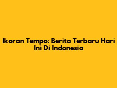 Ikoran Tempo: Berita Terbaru Hari Ini Di Indonesia