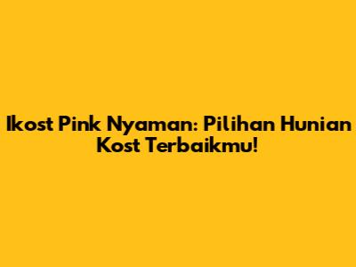 Ikost Pink Nyaman: Pilihan Hunian Kost Terbaikmu!