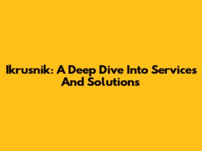 Ikrusnik: A Deep Dive Into Services And Solutions