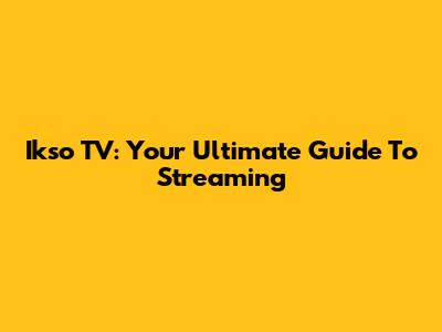 Ikso TV: Your Ultimate Guide To Streaming