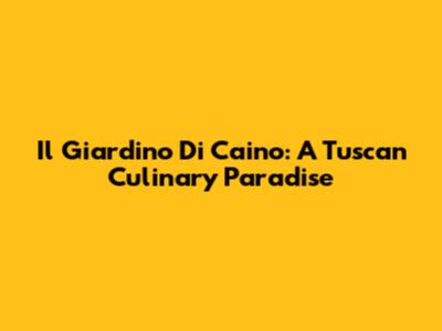 Il Giardino Di Caino: A Tuscan Culinary Paradise
