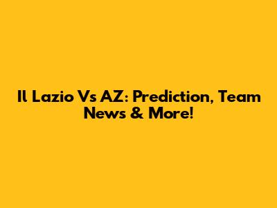 Il Lazio Vs AZ: Prediction, Team News & More!