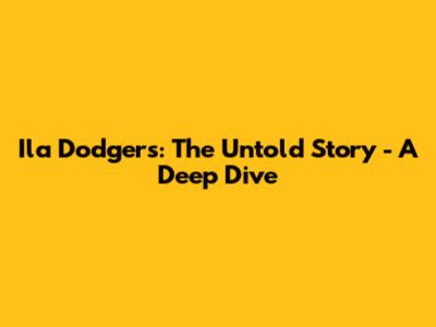 Ila Dodgers: The Untold Story - A Deep Dive