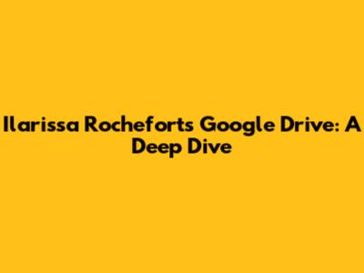 Ilarissa Rochefort's Google Drive: A Deep Dive