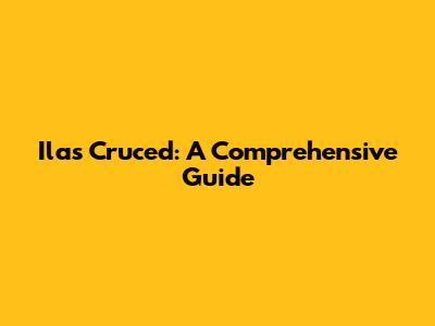 Ilas Cruced: A Comprehensive Guide