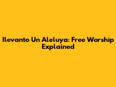 Ilevanto Un Aleluya: Free Worship Explained