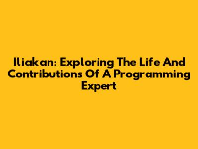 Iliakan: Exploring The Life And Contributions Of A Programming Expert