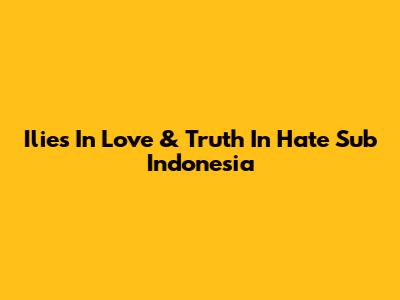 Ilies In Love & Truth In Hate Sub Indonesia