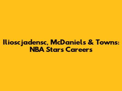Ilioscjadensc, McDaniels & Towns: NBA Stars' Careers