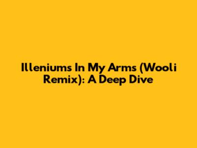 Illenium's 'In My Arms' (Wooli Remix): A Deep Dive