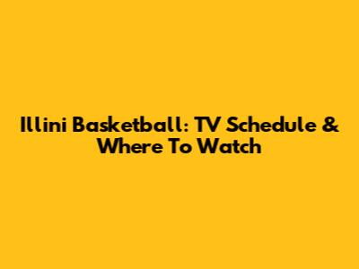 Illini Basketball: TV Schedule & Where To Watch