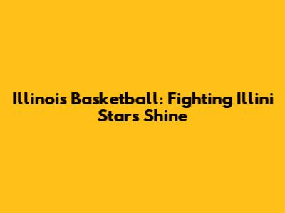 Illinois Basketball: Fighting Illini Stars Shine