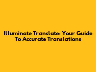 Illuminate Translate: Your Guide To Accurate Translations