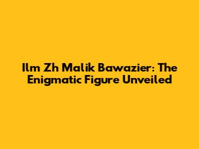 Ilm Zh Malik Bawazier: The Enigmatic Figure Unveiled