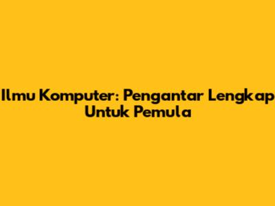 Ilmu Komputer: Pengantar Lengkap Untuk Pemula