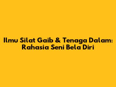 Ilmu Silat Gaib & Tenaga Dalam: Rahasia Seni Bela Diri