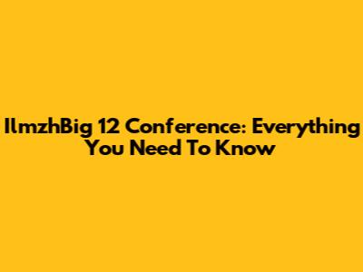 IlmzhBig 12 Conference: Everything You Need To Know
