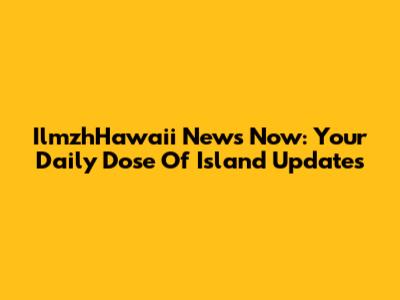 IlmzhHawaii News Now: Your Daily Dose Of Island Updates