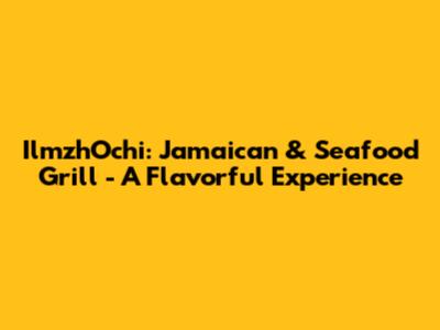 IlmzhOchi: Jamaican & Seafood Grill - A Flavorful Experience