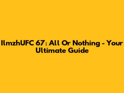 IlmzhUFC 67: All Or Nothing - Your Ultimate Guide