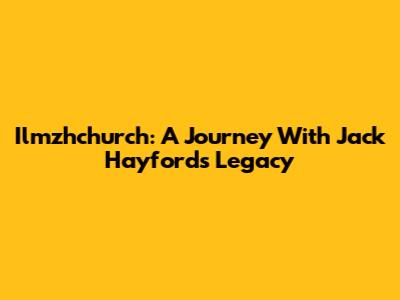 Ilmzhchurch: A Journey With Jack Hayford's Legacy