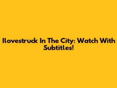 Ilovestruck In The City: Watch With Subtitles!