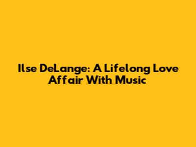 Ilse DeLange: A Lifelong Love Affair With Music