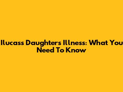 Ilucas's Daughter's Illness: What You Need To Know