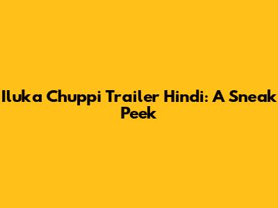 Iluka Chuppi Trailer Hindi: A Sneak Peek