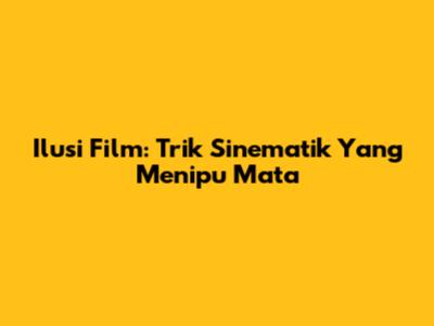 Ilusi Film: Trik Sinematik Yang Menipu Mata