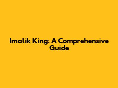 Imalik King: A Comprehensive Guide