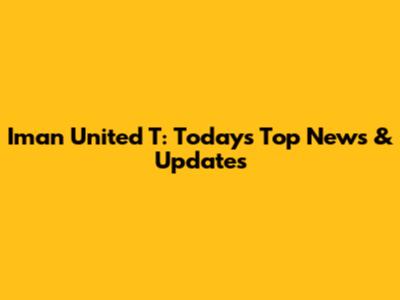 Iman United T: Today's Top News & Updates