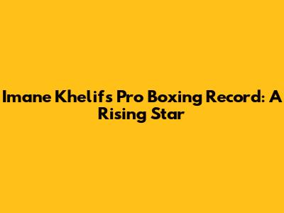 Imane Khelif's Pro Boxing Record: A Rising Star