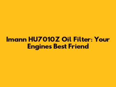 Imann HU7010Z Oil Filter: Your Engine's Best Friend
