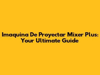 Imaquina De Proyectar Mixer Plus: Your Ultimate Guide