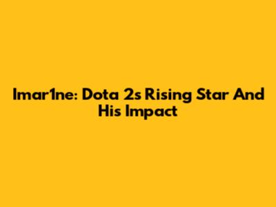 Imar1ne: Dota 2's Rising Star And His Impact