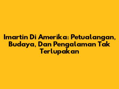 Imartin Di Amerika: Petualangan, Budaya, Dan Pengalaman Tak Terlupakan