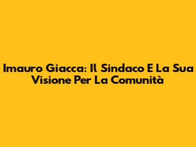Imauro Giacca: Il Sindaco E La Sua Visione Per La Comunità