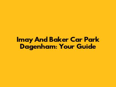 Imay And Baker Car Park Dagenham: Your Guide