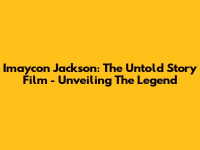 Imaycon Jackson: The Untold Story Film - Unveiling The Legend
