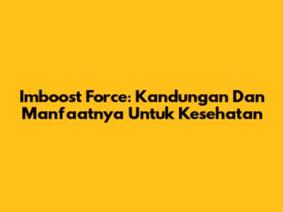 Imboost Force: Kandungan Dan Manfaatnya Untuk Kesehatan