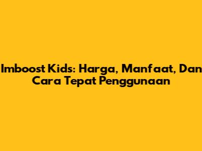 Imboost Kids: Harga, Manfaat, Dan Cara Tepat Penggunaan