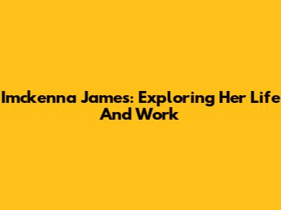 Imckenna James: Exploring Her Life And Work